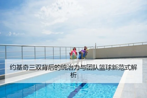 约基奇三双背后的统治力与团队篮球新范式解析
