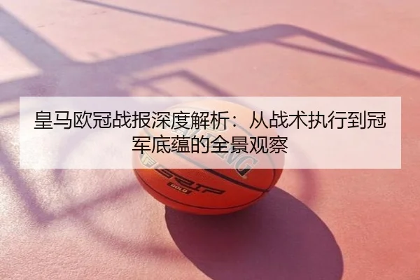 皇马欧冠战报深度解析：从战术执行到冠军底蕴的全景观察