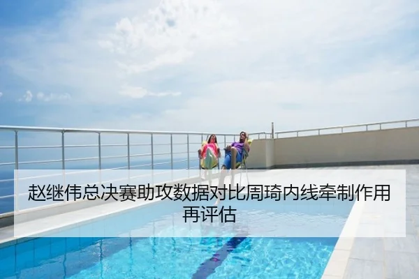 赵继伟总决赛助攻数据对比周琦内线牵制作用再评估