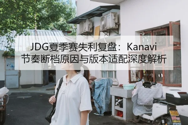 JDG夏季赛失利复盘：Kanavi节奏断档原因与版本适配深度解析