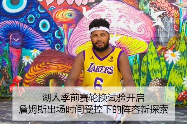 湖人季前赛轮换试验开启 詹姆斯出场时间受控下的阵容新探索