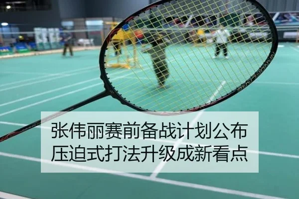 张伟丽赛前备战计划公布 压迫式打法升级成新看点