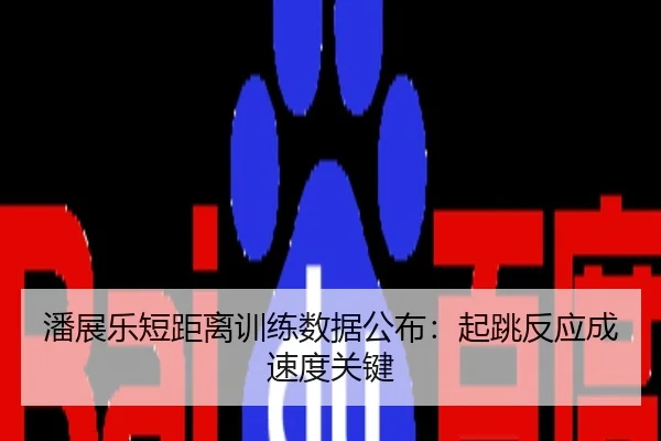 潘展乐短距离训练数据公布：起跳反应成速度关键